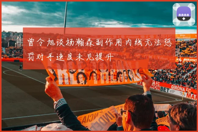 曾令旭谈杨瀚森副作用内线无法惩罚对手速度未见提升