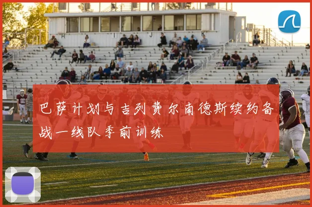 巴萨计划与吉列费尔南德斯续约备战一线队季前训练