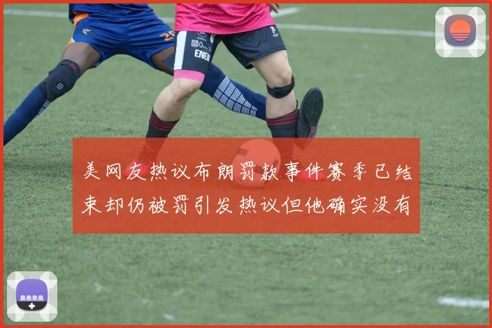 美网友热议布朗罚款事件赛季已结束却仍被罚引发热议但他确实没有说谎