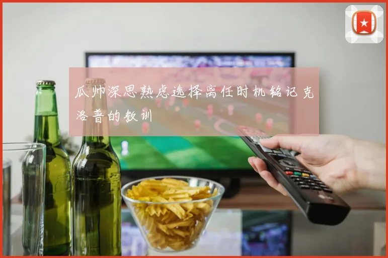 瓜帅深思熟虑选择离任时机铭记克洛普的教训