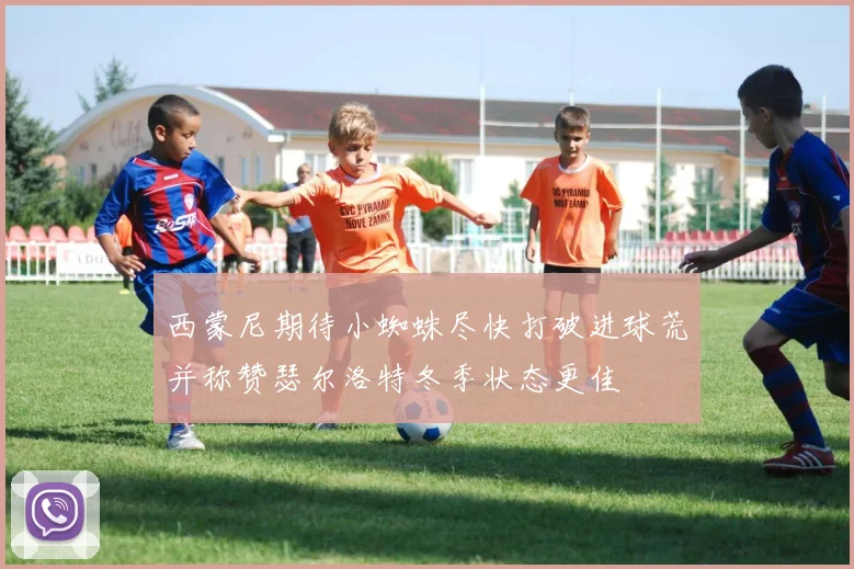 西蒙尼期待小蜘蛛尽快打破进球荒并称赞瑟尔洛特冬季状态更佳