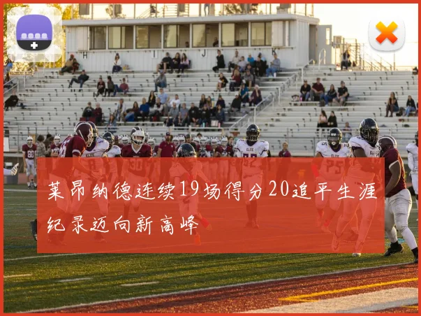 莱昂纳德连续19场得分20追平生涯纪录迈向新高峰