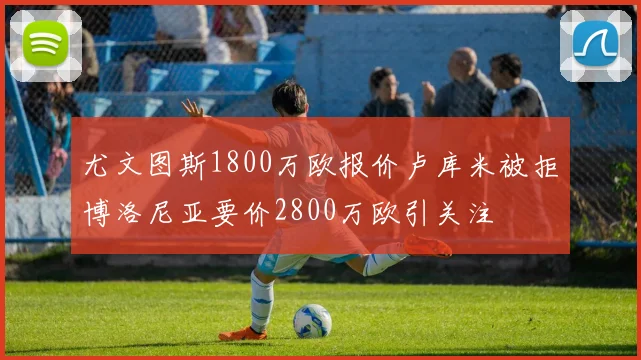 尤文图斯1800万欧报价卢库米被拒博洛尼亚要价2800万欧引关注