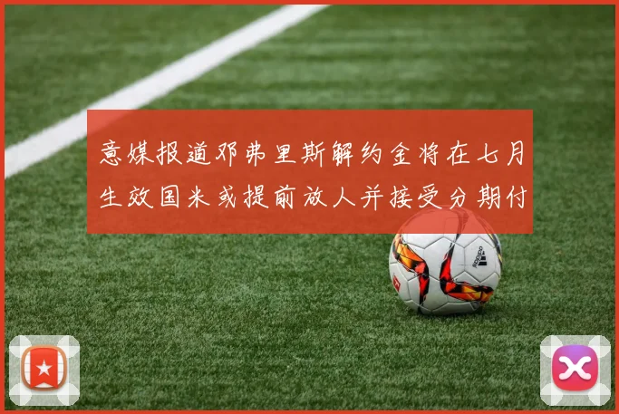 意媒报道邓弗里斯解约金将在七月生效国米或提前放人并接受分期付款