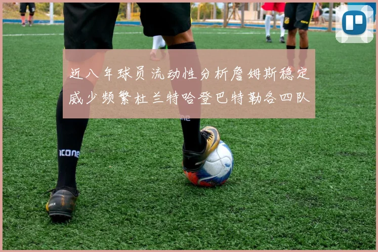 近八年球员流动性分析詹姆斯稳定威少频繁杜兰特哈登巴特勒各四队