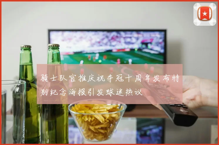 骑士队官推庆祝夺冠十周年发布特别纪念海报引发球迷热议