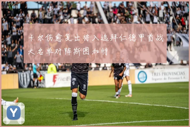 卡尔伤愈复出将入选拜仁德甲首战大名单对阵斯图加特