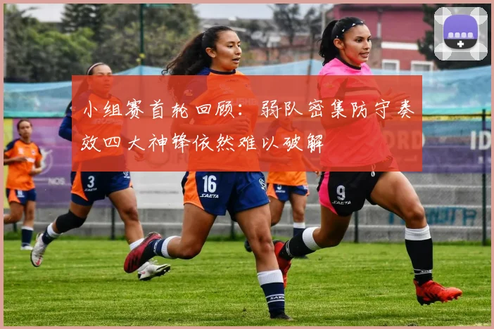 小组赛首轮回顾：弱队密集防守奏效四大神锋依然难以破解