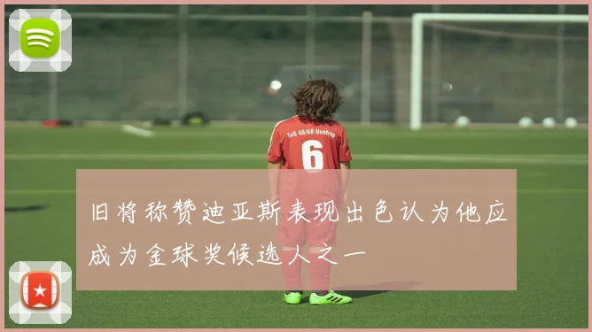 旧将称赞迪亚斯表现出色认为他应成为金球奖候选人之一