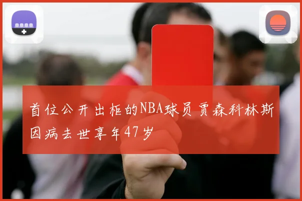 首位公开出柜的NBA球员贾森科林斯因病去世享年47岁
